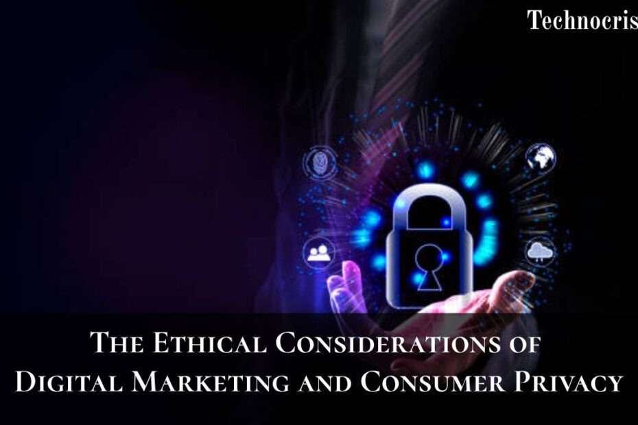 The Ethical Considerations of Digital Marketing and Consumer Privacy